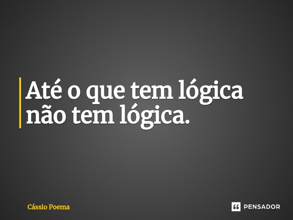 ⁠Até o que tem lógica não tem lógica.... Frase de Cássio Poema.