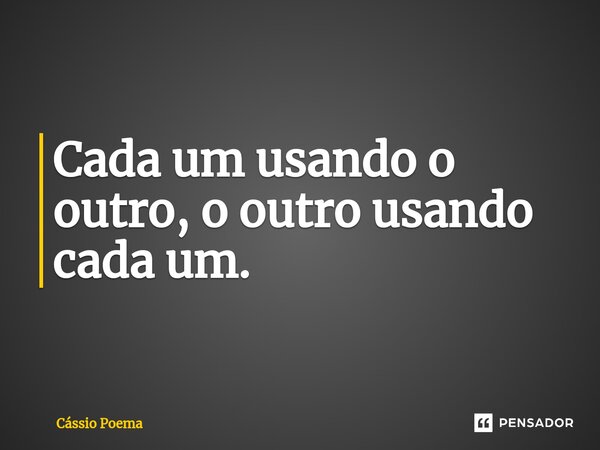 ⁠Cada um usando o outro, o outro usando cada um.... Frase de Cássio Poema.
