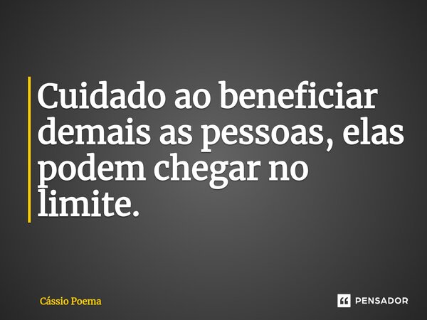⁠Cuidado ao beneficiar demais as pessoas, elas podem chegar no limite.... Frase de Cássio Poema.