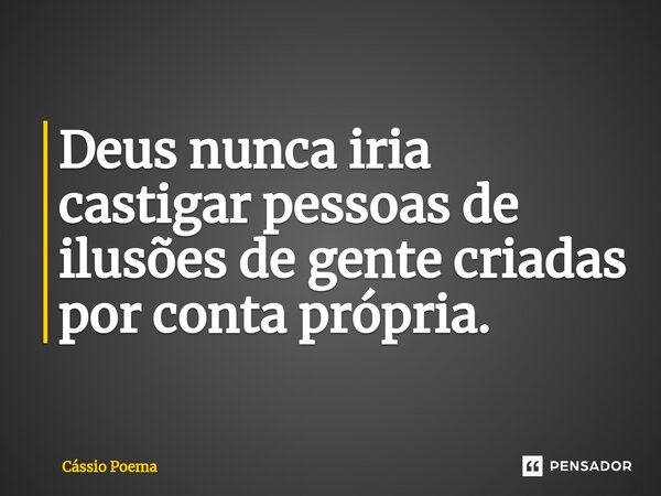 ⁠Deus nunca iria castigar pessoas de ilusões de gente criadas por conta própria.... Frase de Cássio Poema.