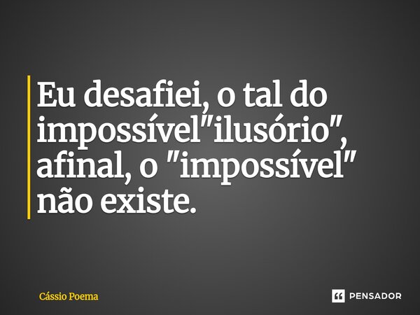 ⁠Eu desafiei, o tal do impossível "ilusório", afinal, o "impossível" não existe.... Frase de Cássio Poema.