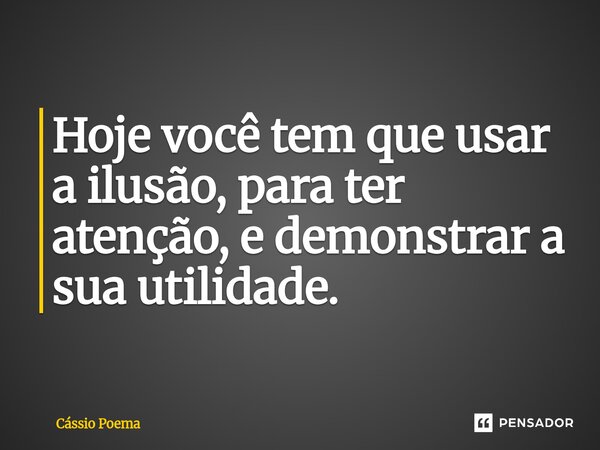 ⁠Hoje você tem que usar a ilusão, para ter atenção, e demonstrar a sua utilidade.... Frase de Cássio Poema.