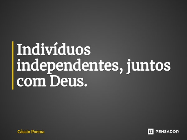 ⁠Indivíduos independentes, juntos com Deus.... Frase de Cássio Poema.