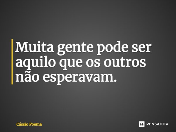 ⁠Muita gente pode ser aquilo que os outros não esperavam.... Frase de Cássio Poema.