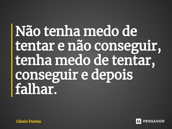 ⁠Não tenha medo de tentar e não conseguir, tenha medo de tentar, conseguir e depois falhar.... Frase de Cássio Poema.