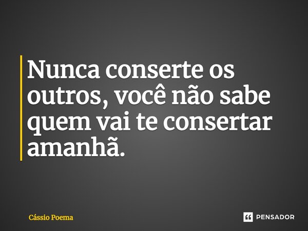 ⁠Nunca conserte os outros, você não sabe quem vai te consertar amanhã.... Frase de Cássio Poema.