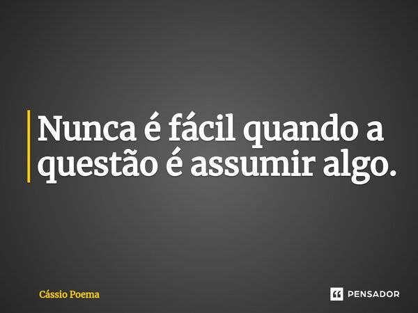 ⁠Nunca é fácil quando a questão é assumir algo.... Frase de Cássio Poema.