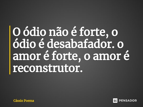 ⁠O ódio não é forte, o ódio é desabafador. o amor é forte, o amor é reconstrutor.... Frase de Cássio Poema.