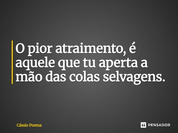 ⁠O pior atraimento, é aquele que tu aperta a mão das colas selvagens.... Frase de Cássio Poema.