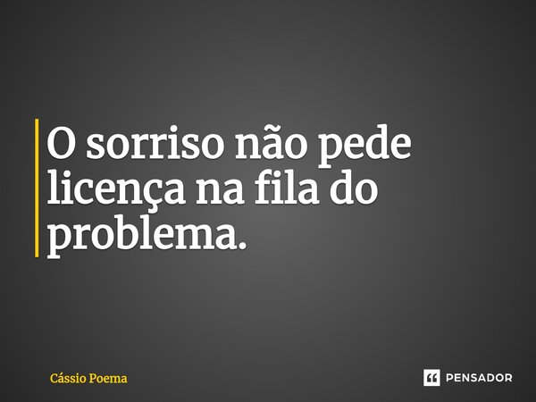 ⁠O sorriso não pede licença na fila do problema.... Frase de Cássio Poema.
