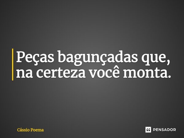 ⁠Peças bagunçadas que, na certeza você monta.... Frase de Cássio Poema.