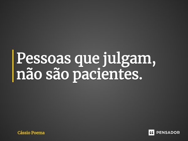 ⁠Pessoas que julgam, não são pacientes.... Frase de Cássio Poema.