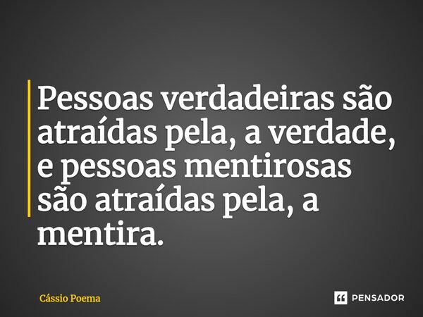 ⁠Pessoas verdadeiras são atraídas pela, a verdade, e pessoas mentirosas são atraídas pela, a mentira.... Frase de Cássio Poema.