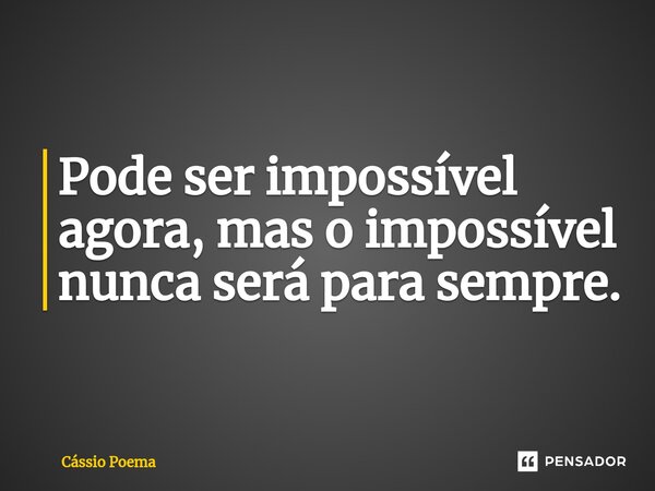 ⁠Pode ser impossível agora, mas o impossível nunca será para sempre.... Frase de Cássio Poema.
