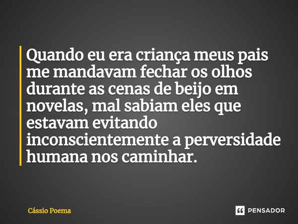 ⁠Quando eu era criança meus pais me mandavam fechar os olhos durante as cenas de beijo em novelas, mal sabiam eles que estavam evitando inconscientemente a perv... Frase de Cássio Poema.