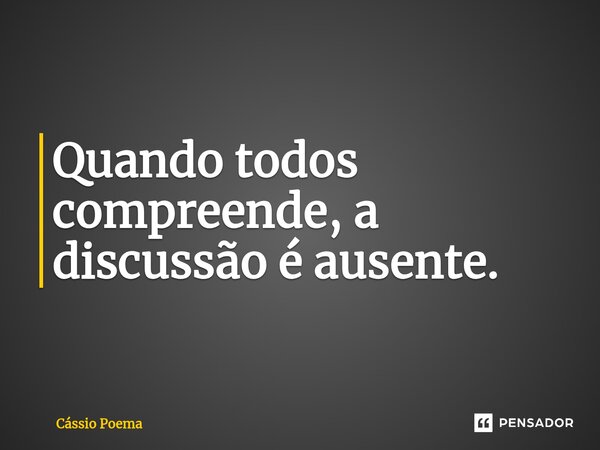 ⁠Quando todos compreende, a discussão é ausente.... Frase de Cássio Poema.
