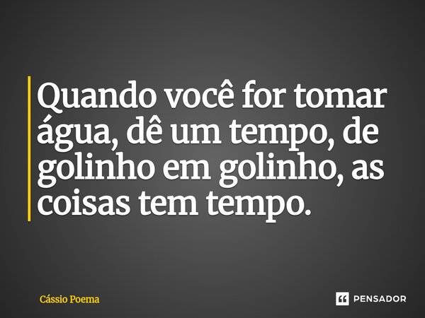 ⁠Quando você for tomar água, dê um tempo, de golinho em golinho, as coisas tem tempo.... Frase de Cássio Poema.