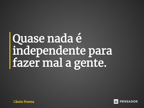 ⁠Quase nada é independente para fazer mal a gente.... Frase de Cássio Poema.