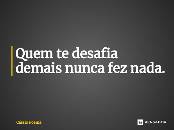 ⁠Quem te desafia demais nunca fez nada.... Frase de Cássio Poema.