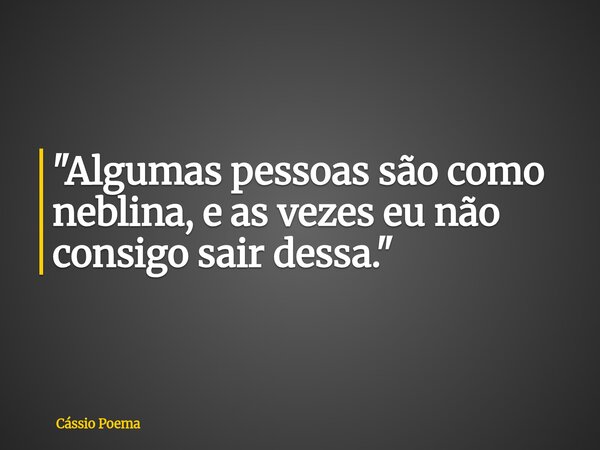 "Algumas pessoas são como neblina, e as vezes eu não consigo sair dessa."... Frase de Cássio Poema.