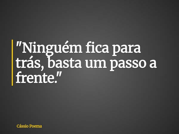 "Ninguém fica para trás, basta um passo a frente."... Frase de Cássio Poema.