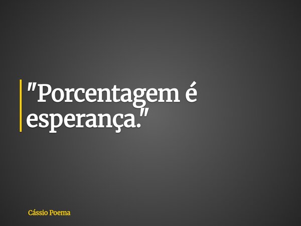 "Porcentagem é esperança."... Frase de Cássio Poema.