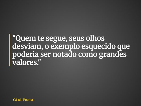 "Quem te segue, seus olhos desviam, o exemplo esquecido que poderia ser notado como grandes valores."... Frase de Cássio Poema.