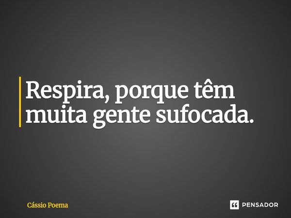 ⁠Respira, porque têm muita gente sufocada.... Frase de Cássio Poema.