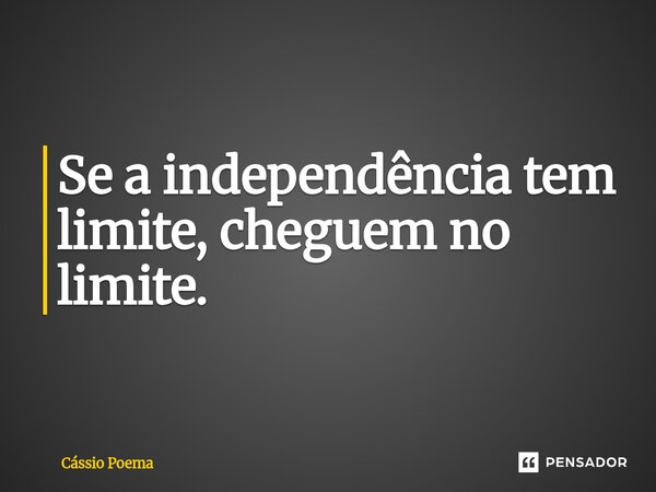⁠Se a independência tem limite, cheguem no limite.... Frase de Cássio Poema.