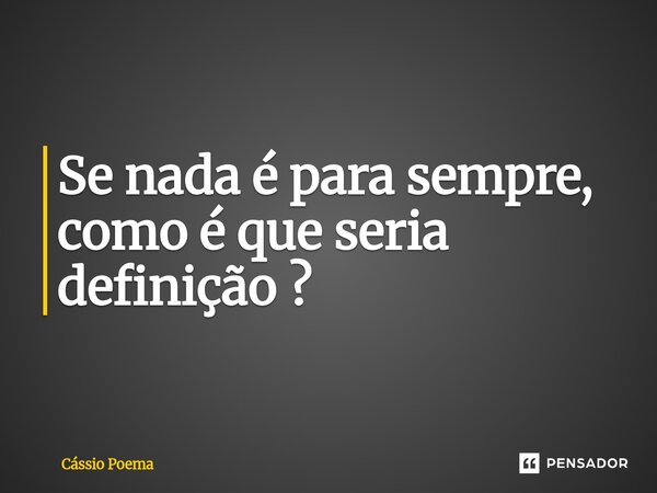 ⁠Se nada é para sempre, como é que seria definição ?... Frase de Cássio Poema.