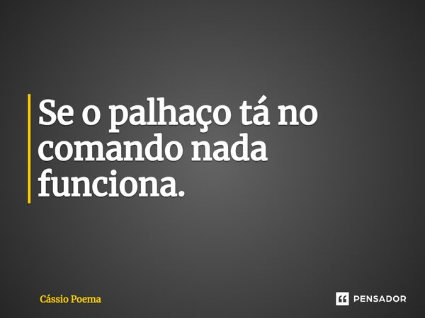 ⁠Se o palhaço tá no comando nada funciona.... Frase de Cássio Poema.