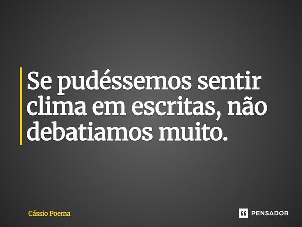⁠Se pudéssemos sentir clima em escritas, não debatiamos muito.... Frase de Cássio Poema.