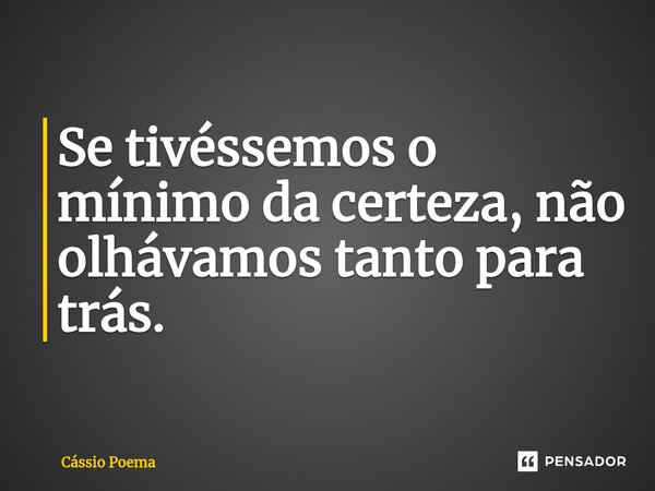 Se tivéssemos o mínimo da certeza, não olhávamos tanto para trás.... Frase de Cássio Poema.