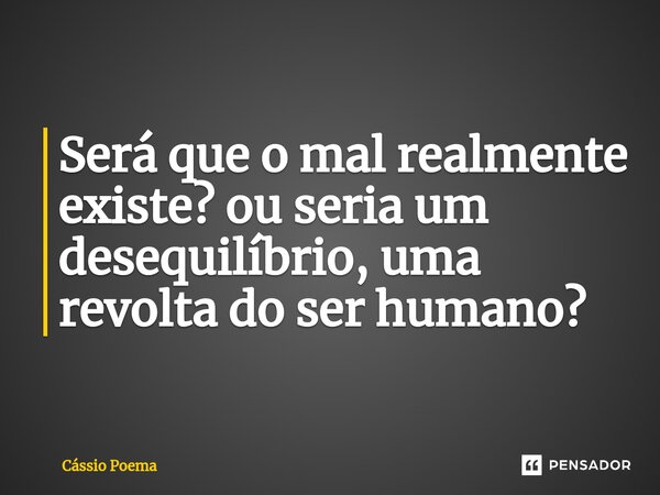 ⁠Será que o mal realmente existe? ou seria um desequilíbrio, uma revolta do ser humano?... Frase de Cássio Poema.