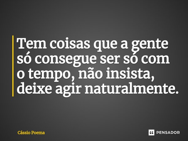 ⁠Tem coisas que a gente só consegue ser só com o tempo, não insista, deixe agir naturalmente.... Frase de Cássio Poema.