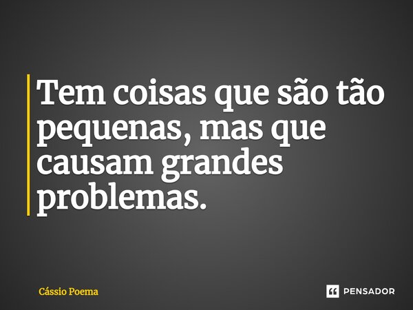 ⁠Tem coisas que são tão pequenas, mas que causam grandes problemas.... Frase de Cássio Poema.
