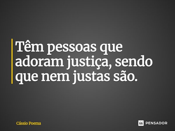 ⁠Têm pessoas que adoram justiça, sendo que nem justas são.... Frase de Cássio Poema.