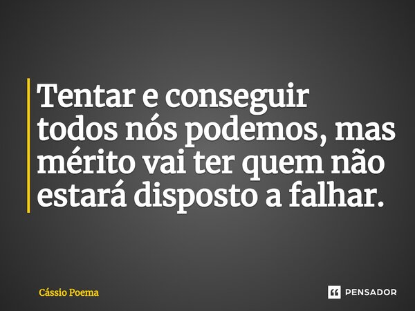 ⁠Tentar e conseguir todos nós podemos, mas mérito vai ter quem não estará disposto a falhar.... Frase de Cássio Poema.