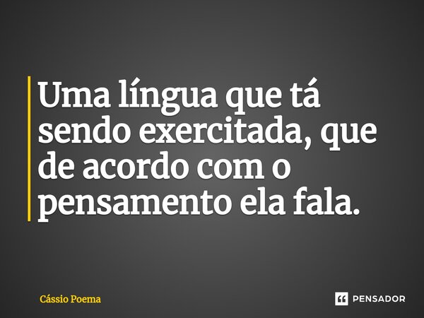 ⁠Uma língua que tá sendo exercitada, que de acordo com o pensamento ela fala.... Frase de Cássio Poema.