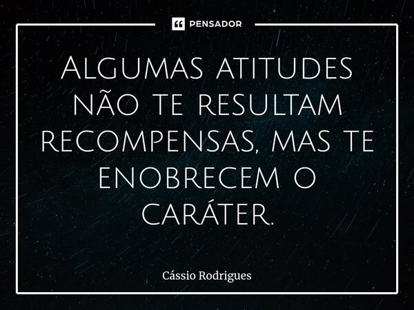 ⁠Algumas atitudes não te resultam recompensas, mas te enobrecem o caráter.... Frase de Cássio Rodrigues.