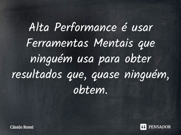 ⁠Alta Performance é usar Ferramentas Mentais que ninguém usa para obter resultados que, quase ninguém, obtém.... Frase de Cássio Rossi.