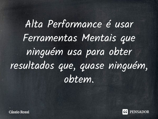 ⁠Alta Performance é usar Ferramentas Mentais que ninguém usa para obter resultados que, quase ninguém, obtém.... Frase de Cássio Rossi.