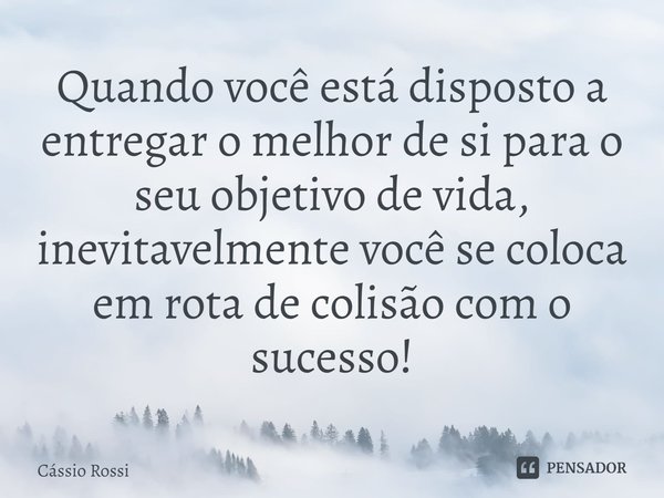 ⁠Quando você está disposto a entregar o melhor de si para o seu objetivo de vida, inevitavelmente você se coloca em rota de colisão com o sucesso!... Frase de Cássio Rossi.