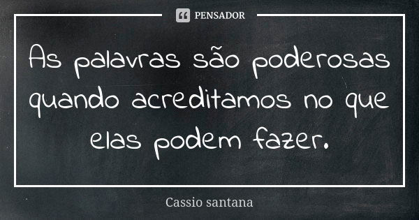 As palavras são poderosas quando acreditamos no que elas podem fazer.... Frase de Cassio santana.