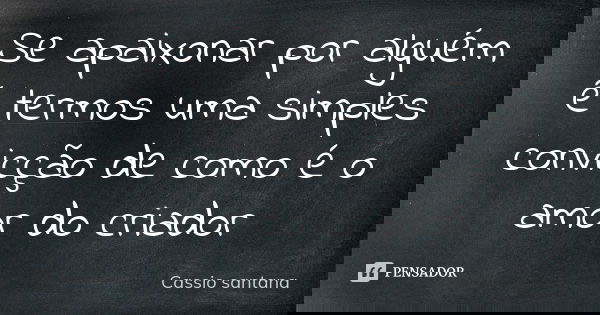 Se apaixonar por alguém é termos uma simples convicção de como é o amor do criador... Frase de Cassio santana.