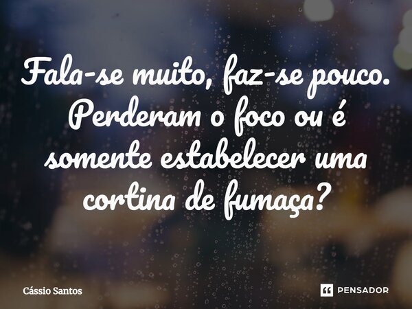 ⁠Fala-se muito, faz-se pouco. Perderam o foco ou é somente estabelecer uma cortina de fumaça?... Frase de Cássio Santos.