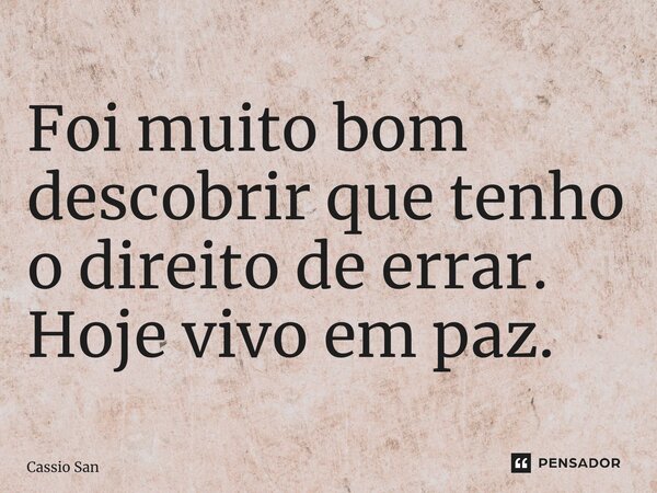 ⁠Foi muito bom descobrir que tenho o direito de errar. Hoje vivo em paz.... Frase de Cassio Santos.