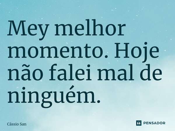 ⁠Meu melhor momento. Hoje não falei mal de ninguém.... Frase de Cássio Santos.