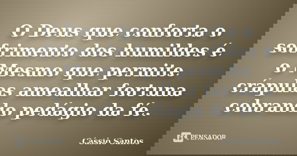 O Deus que conforta o sofrimento dos humildes é o Mesmo que permite crápulas amealhar fortuna cobrando pedágio da fé.... Frase de Cássio Santos.