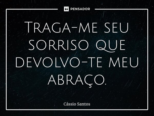 ⁠Traga-me seu sorriso que devolvo-te meu abraço.... Frase de Cássio Santos.